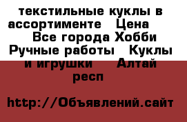 текстильные куклы в ассортименте › Цена ­ 500 - Все города Хобби. Ручные работы » Куклы и игрушки   . Алтай респ.